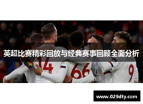 英超比赛精彩回放与经典赛事回顾全面分析