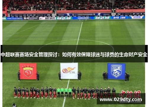 中超联赛赛场安全管理探讨：如何有效保障球迷与球员的生命财产安全