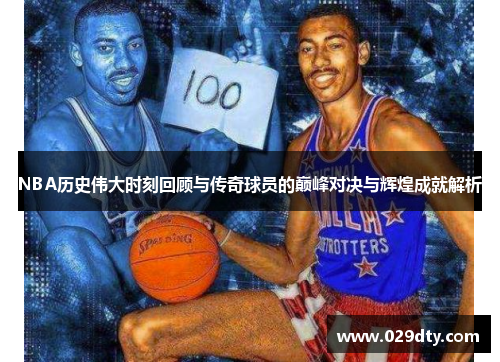 NBA历史伟大时刻回顾与传奇球员的巅峰对决与辉煌成就解析